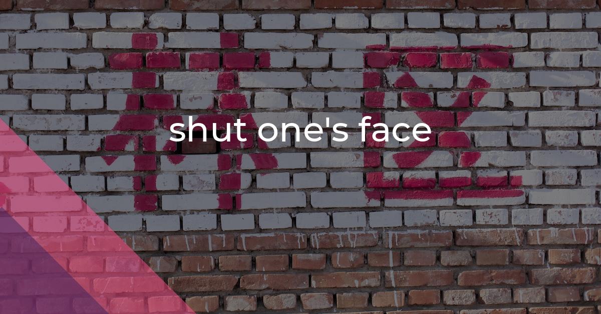 Shut One s Face Idiom Meaning And Origin The Village Idiom